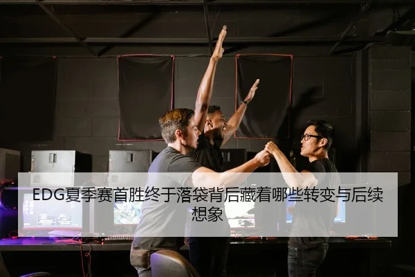EDG夏季赛首胜终于落袋背后藏着哪些转变与后续想象